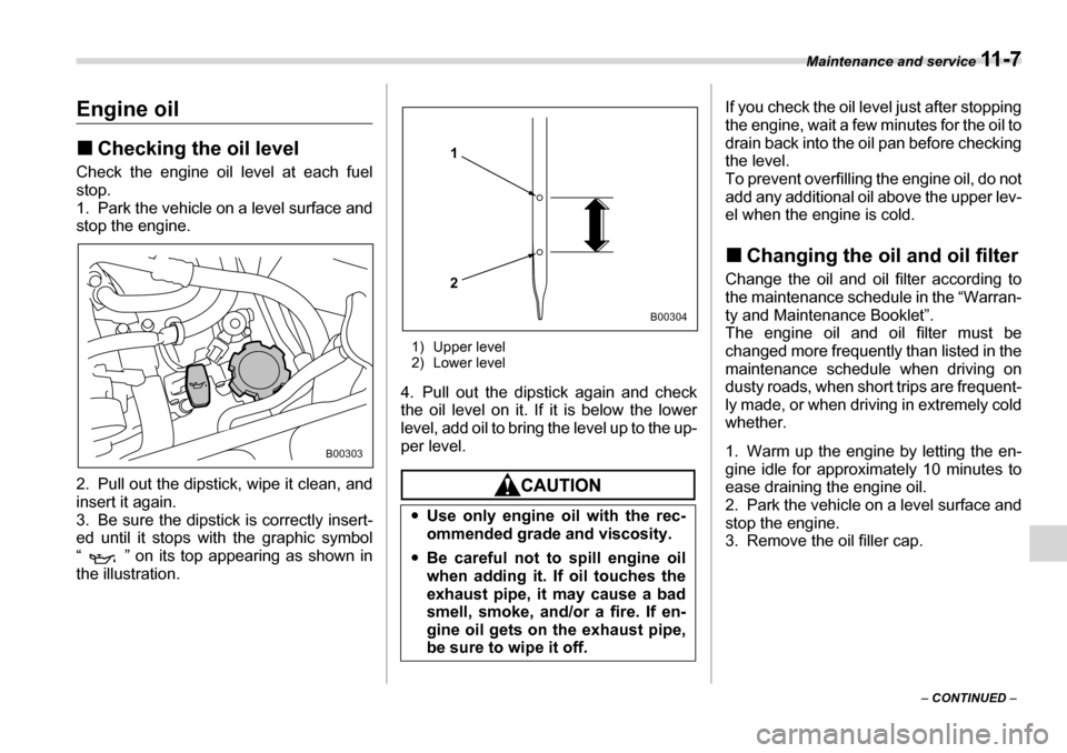 SUBARU TRIBECA 2006 1.G Owners Manual Maintenance and service 11 - 7
– CONTINUED  –
Engine oil �„Checking the oil level
Check the engine oil level at each fuel stop.
1. Park the vehicle on a level surface and 
stop the engine. 
2. P