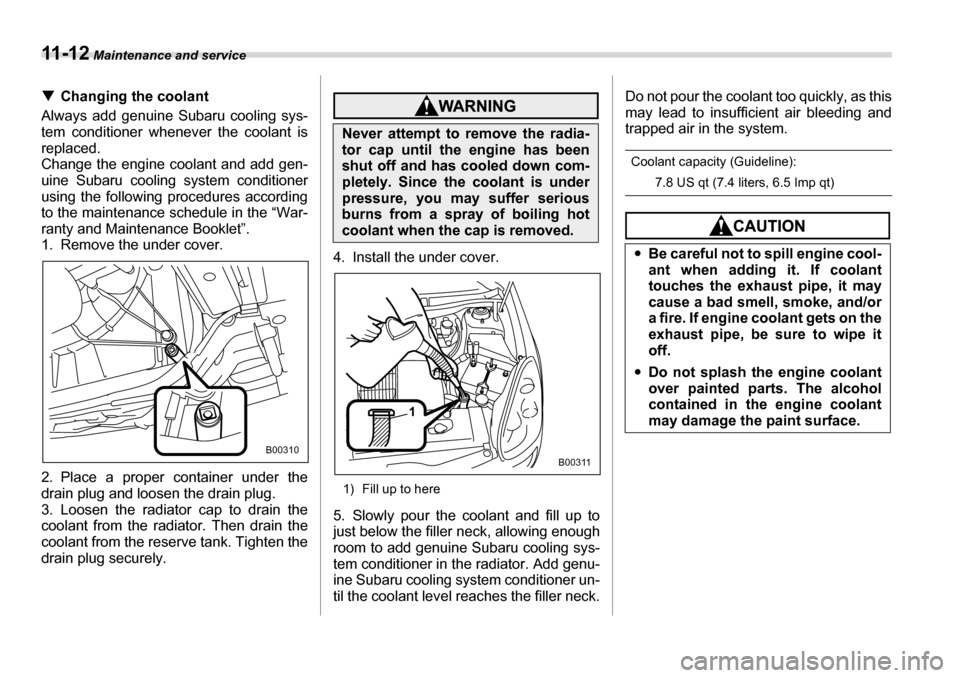 SUBARU TRIBECA 2006 1.G Owners Manual 11 - 1 2 Maintenance and service
�TChanging the coolant
Always add genuine Subaru cooling sys- 
tem conditioner whenever the coolant is 
replaced.
Change the engine coolant and add gen- uine Subaru co