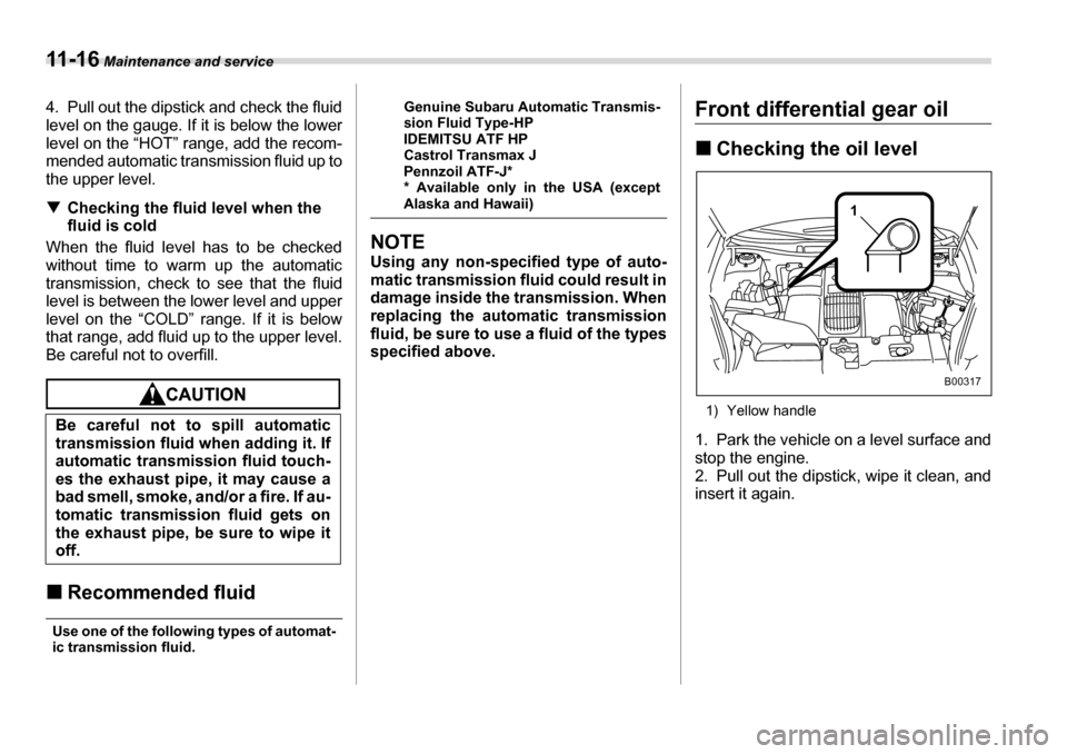 SUBARU TRIBECA 2006 1.G Owners Manual 11 - 1 6 Maintenance and service
4. Pull out the dipstick and check the fluid 
level on the gauge. If it is below the lower 
level on the “HOT” range, add the recom-
mended automatic transmission 