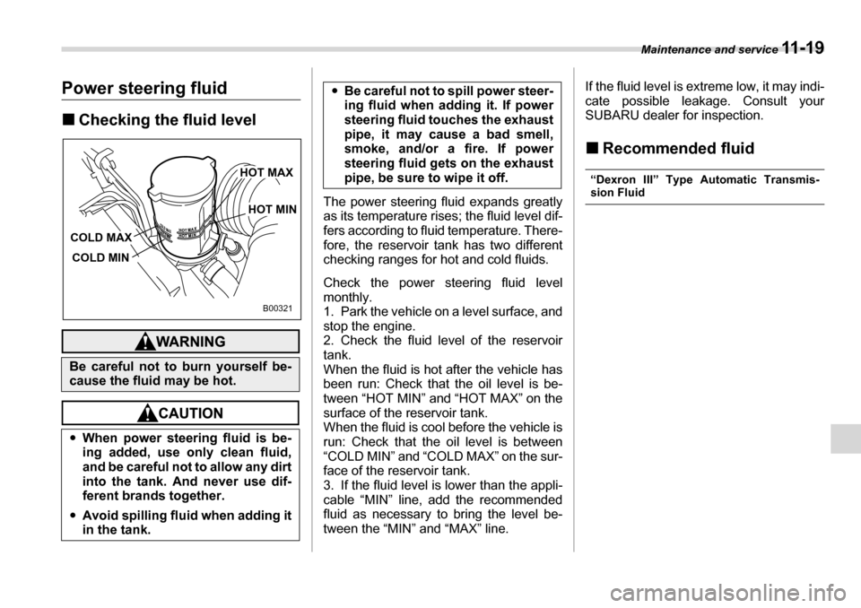 SUBARU TRIBECA 2006 1.G Owners Manual Maintenance and service 11 - 1 9
Power steering fluid �„Checking the fluid level
The power steering fluid expands greatly 
as its temperature rises; the fluid level dif- 
fers according to fluid tem