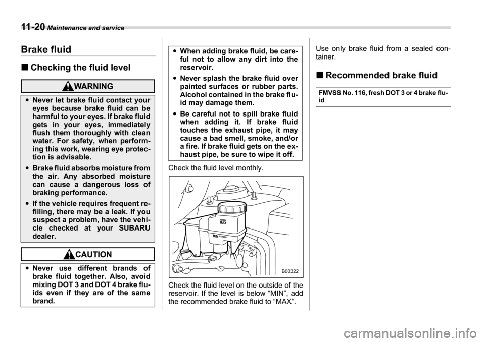 SUBARU TRIBECA 2006 1.G Owners Manual 11 - 2 0 Maintenance and service
Brake fluid �„Checking the fluid level
Check the fluid level monthly. 
Check the fluid level on the outside of the 
reservoir. If the level is below “MIN”, add 
