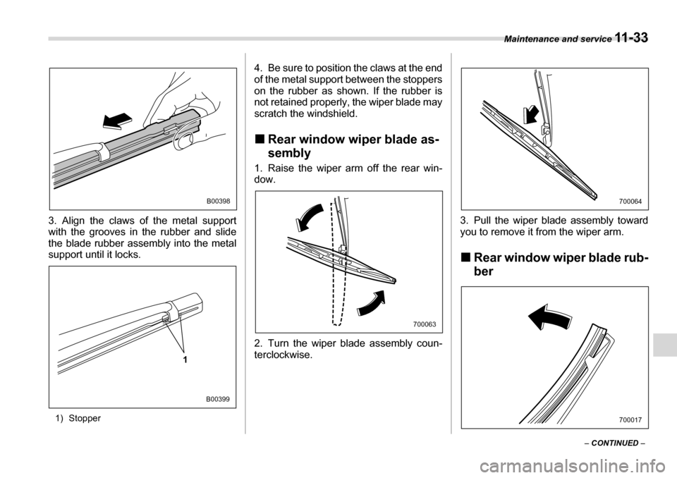 SUBARU TRIBECA 2006 1.G Owners Manual Maintenance and service 11 - 3 3
– CONTINUED  –
3. Align the claws of the metal support 
with the grooves in the rubber and slide 
the blade rubber assembly into the metal 
support until it locks.