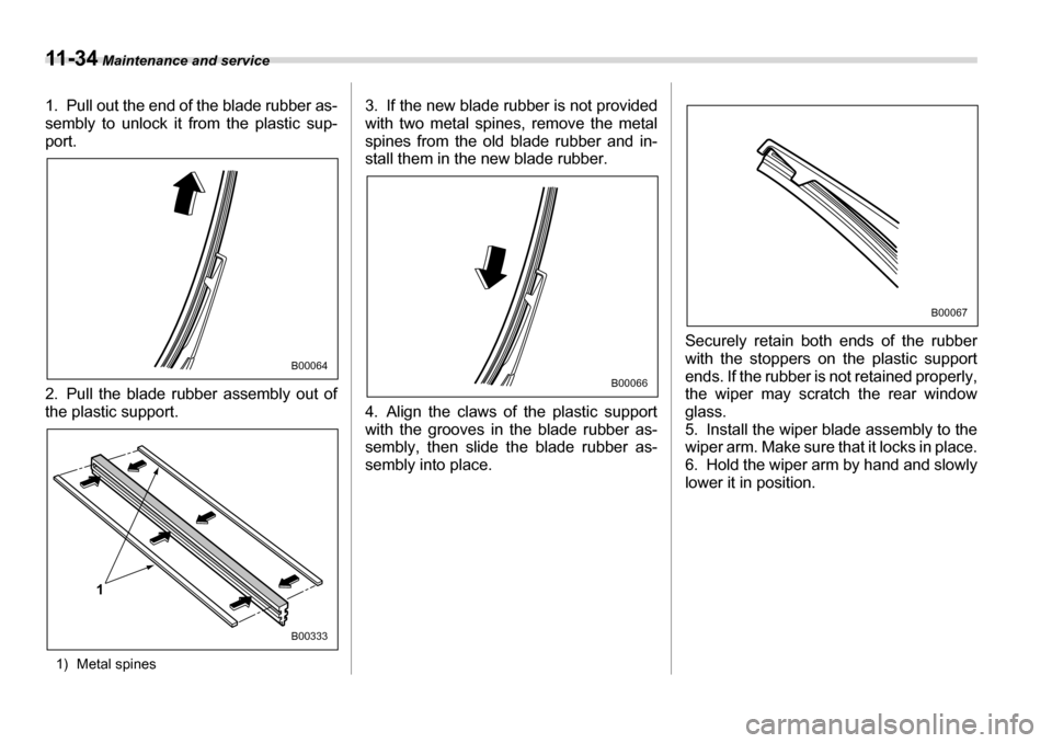 SUBARU TRIBECA 2006 1.G Owners Manual 11 - 3 4 Maintenance and service
1. Pull out the end of the blade rubber as- 
sembly to unlock it from the plastic sup- 
port. 
2. Pull the blade rubber assembly out of 
the plastic support.
1) Metal 