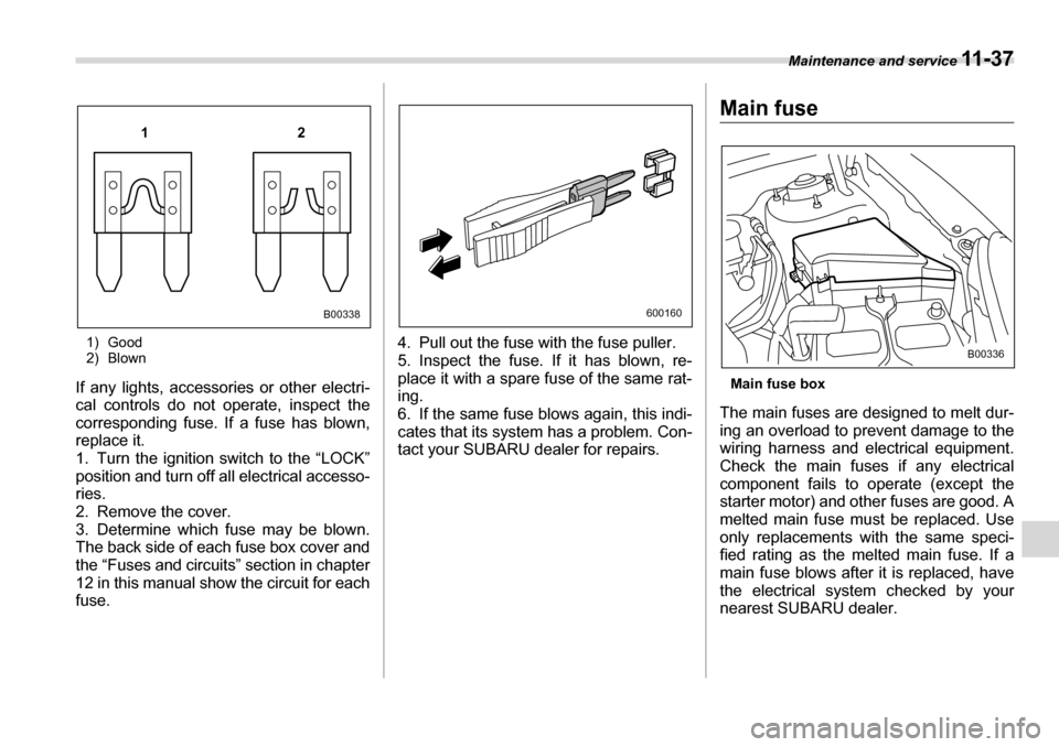 SUBARU TRIBECA 2006 1.G Owners Manual Maintenance and service 11 - 3 7
1) Good 
2) Blown
If any lights, accessories or other electri- 
cal controls do not operate, inspect the
corresponding fuse. If a fuse has blown, 
replace it. 
1. Turn