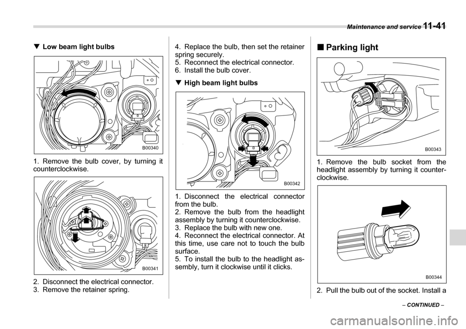 SUBARU TRIBECA 2006 1.G Owners Manual Maintenance and service 11 - 4 1
– CONTINUED  –
�T
Low beam light bulbs
1. Remove the bulb cover, by turning it 
counterclockwise. 
2. Disconnect the electrical connector. 
3. Remove the retainer 
