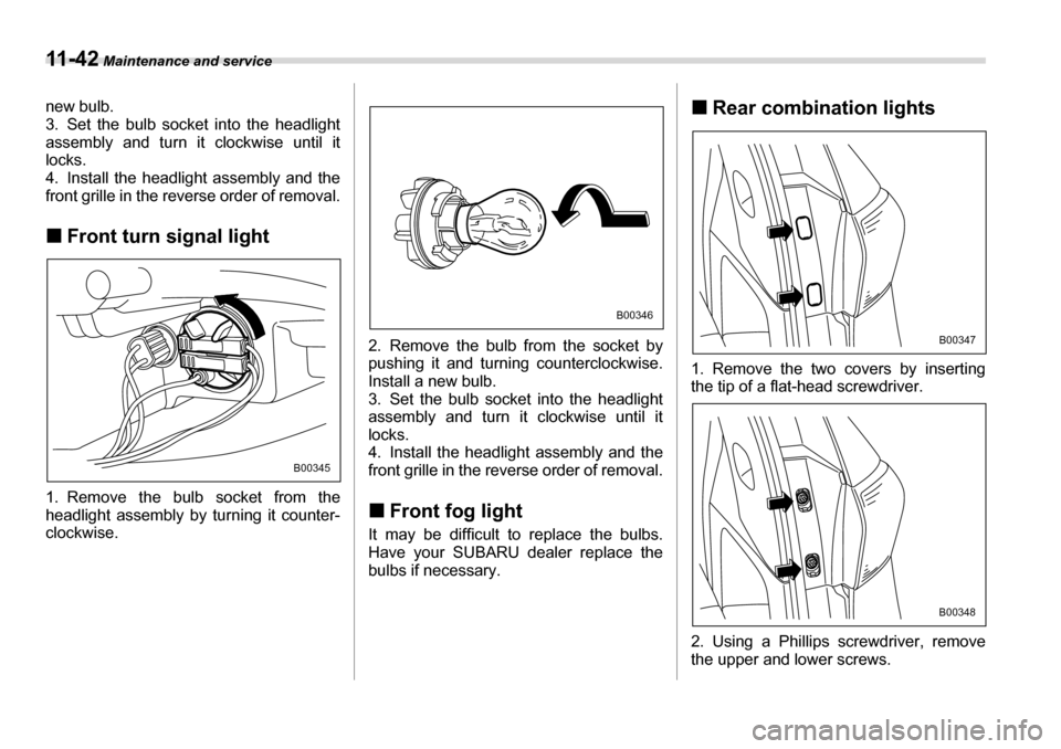 SUBARU TRIBECA 2006 1.G Owners Manual 11 - 4 2 Maintenance and service
new bulb. 
3. Set the bulb socket into the headlight 
assembly and turn it clockwise until it
locks. 
4. Install the headlight assembly and the 
front grille in the re