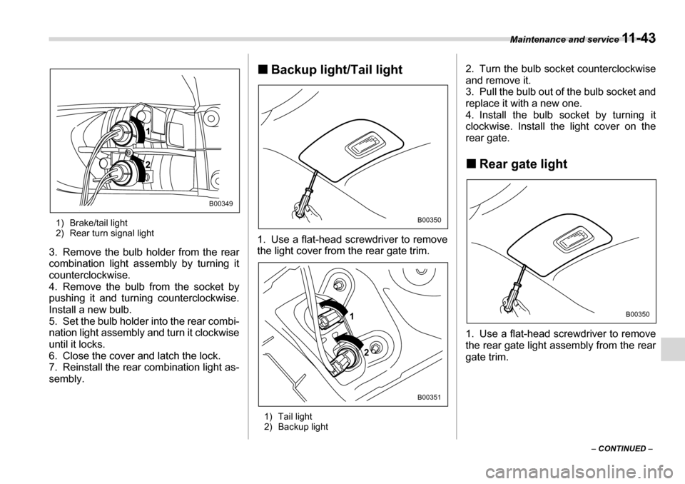 SUBARU TRIBECA 2006 1.G Owners Manual Maintenance and service 11 - 4 3
– CONTINUED  –
1) Brake/tail light 
2) Rear turn signal light
3. Remove the bulb holder from the rear 
combination light assembly by turning it 
counterclockwise. 
