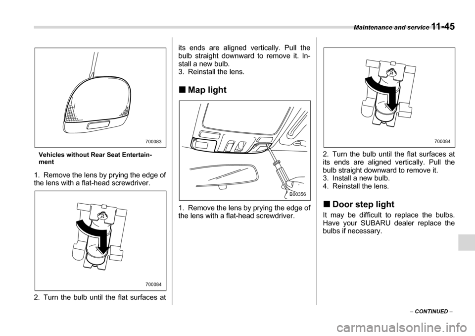 SUBARU TRIBECA 2006 1.G Owners Manual Maintenance and service 11 - 4 5
– CONTINUED  –
Vehicles without Rear Seat Entertain- 
ment
1. Remove the lens by prying the edge of 
the lens with a flat-head screwdriver. 
2. Turn the bulb until