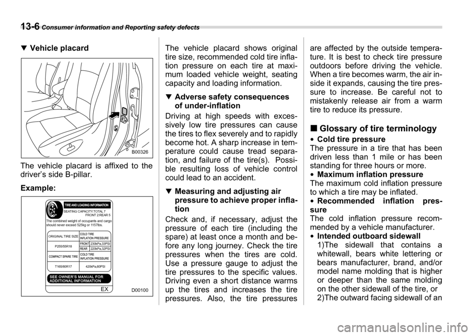SUBARU TRIBECA 2006 1.G Owners Manual 13-6 Consumer information and Reporting safety defects
�TVehicle placard
The vehicle placard is affixed to the 
driver’s side B-pillar. Example: The vehicle placard shows original 
tire size, recomm