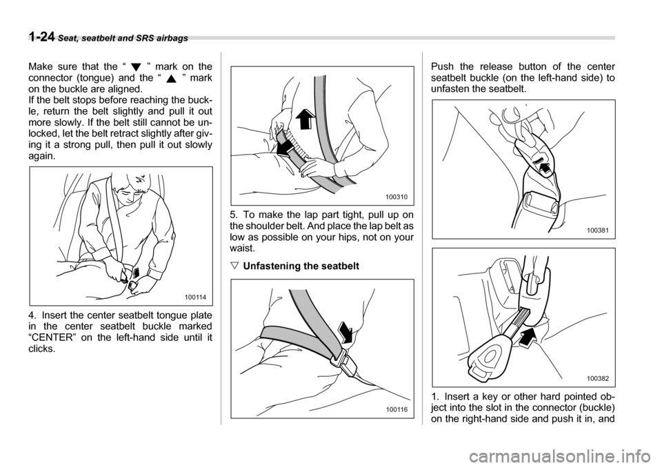 SUBARU TRIBECA 2006 1.G Owners Manual 1-24 Seat, seatbelt and SRS airbags
Make sure that the “ ” mark on the 
connector (tongue) and the “ ” mark 
on the buckle are aligned.
If the belt stops before reaching the buck- 
le, return 