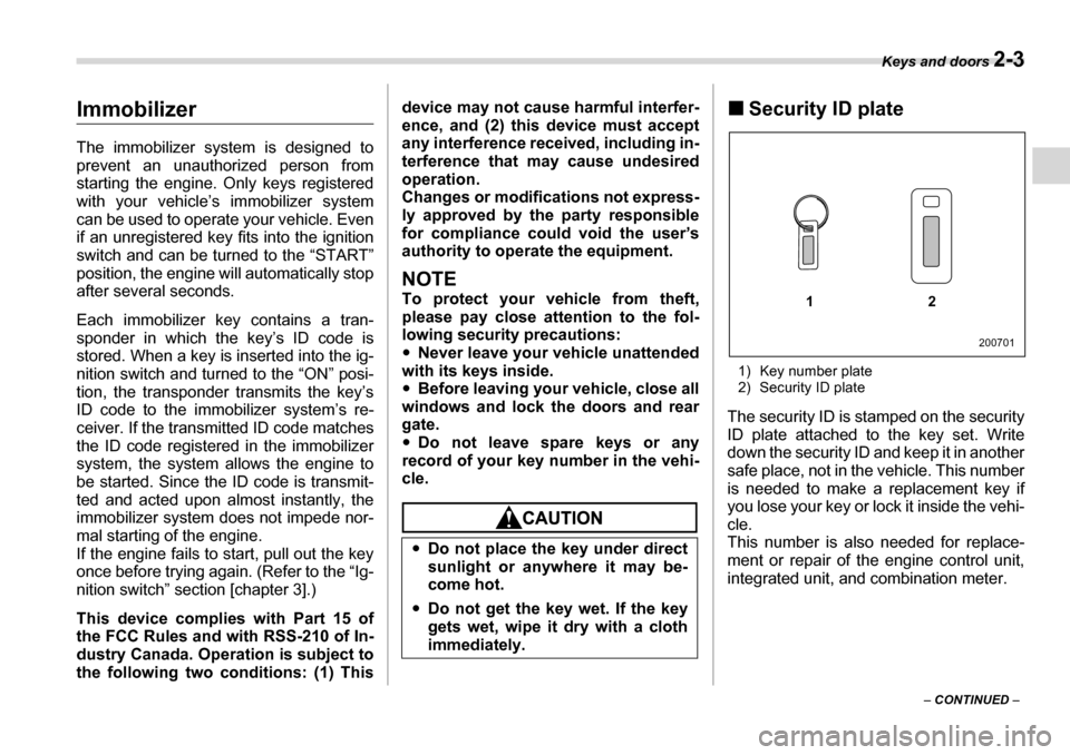 SUBARU TRIBECA 2006 1.G Owners Manual Keys and doors 2-3
– CONTINUED  –
Immobilizer 
The immobilizer system is designed to 
prevent an unauthorized person from 
starting the engine. Only keys registered with your vehicle’s immobiliz