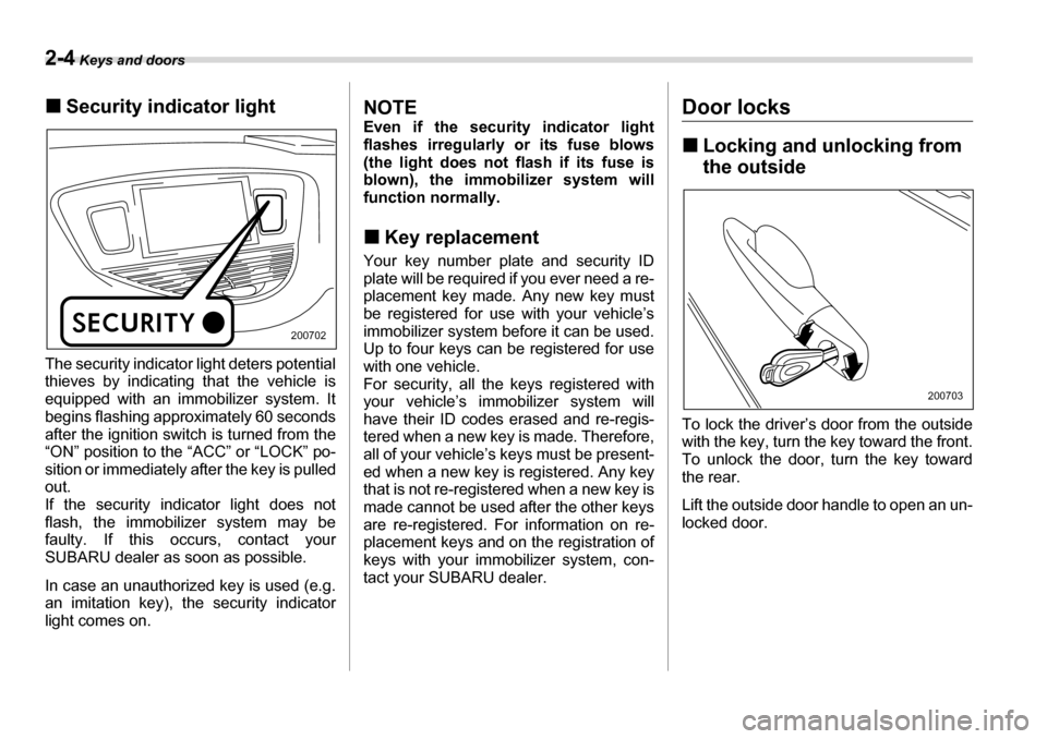 SUBARU TRIBECA 2006 1.G Owners Manual 2-4 Keys and doors
�„Security indicator light
The security indicator light deters potential 
thieves by indicating that the vehicle is 
equipped with an immobilizer system. It
begins flashing approx