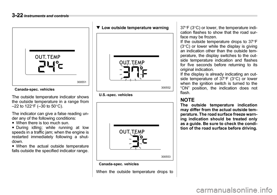 SUBARU TRIBECA 2007 1.G Owners Manual 3-22 Instruments and controls
Canada-spec. vehicles
The outside temperature indicator shows 
the outside temperature in a range from
–22 to 122 °F (–30 to 50 °C).
The indicator can give a false 