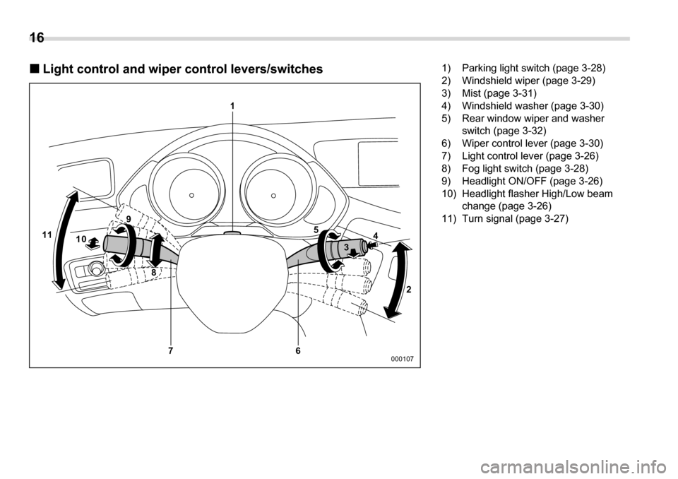 SUBARU TRIBECA 2007 1.G Owners Manual 16 
�„ Light control and wiper control levers/switches
1
65
4
3
2
7
8
9
11 10
000107
1) Parking light switch (page 3-28) 
2) Windshield wiper (page 3-29)
3) Mist (page 3-31) 
4) Windshield washer (p