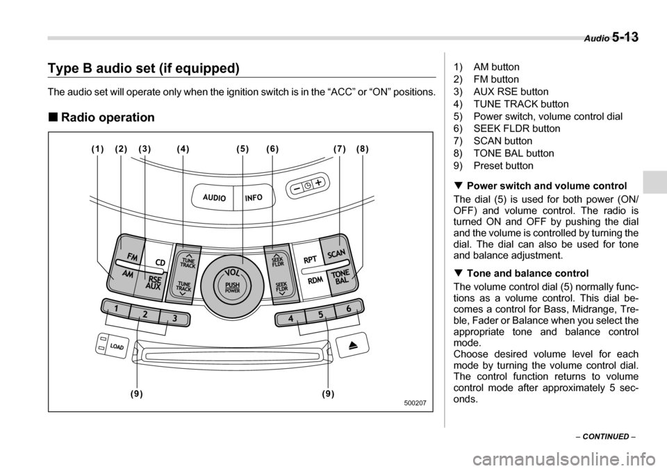 SUBARU TRIBECA 2007 1.G Owners Manual Audio 5-13
– CONTINUED  –
Type B audio set (if equipped) 
The audio set will operate only when the ignition switch is in the “ACC” or “ON” positions. �„Radio operation
(2)
(1) (4) (5) (7