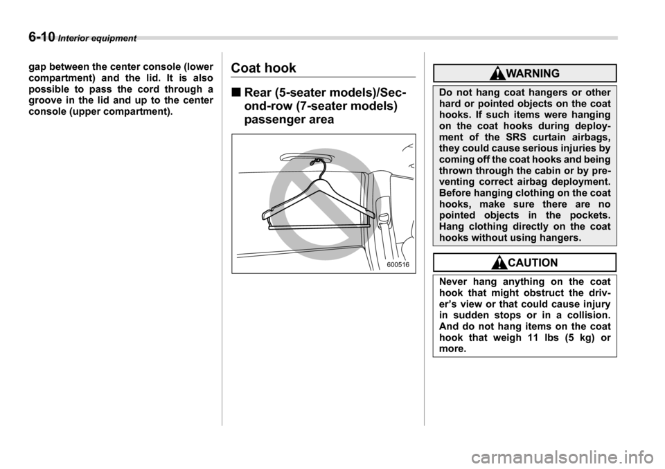 SUBARU TRIBECA 2007 1.G Owners Manual 6-10 Interior equipment
gap between the center console (lower 
compartment) and the lid. It is also 
possible to pass the cord through a
groove in the lid and up to the center 
console (upper compartm