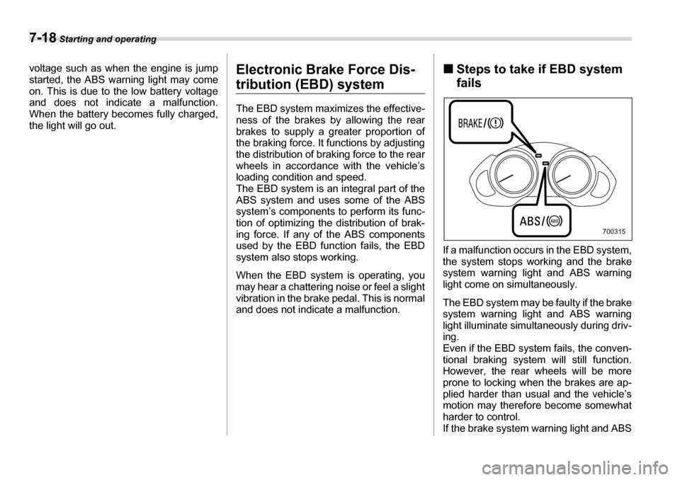 SUBARU TRIBECA 2007 1.G Owners Manual 7-18 Starting and operating
voltage such as when the engine is jump started, the ABS warning light may come
on. This is due to the low battery voltage
and does not indicate a malfunction.
When the b SUBARU TRIBECA 2007 1.G Owners Manual 7-18 Starting and operating
voltage such as when the engine is jump started, the ABS warning light may come
on. This is due to the low battery voltage
and does not indicate a malfunction.
When the b