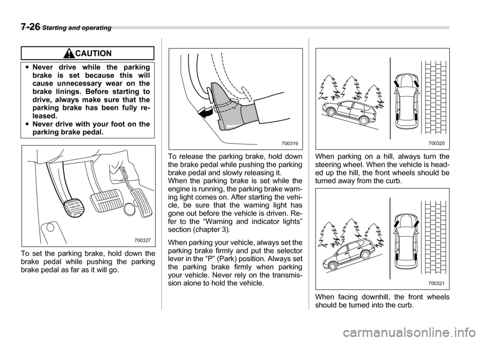 SUBARU TRIBECA 2007 1.G Owners Manual 7-26 Starting and operating
To set the parking brake, hold down the 
brake pedal while pushing the parking
brake pedal as far as it will go. To release the parking brake, hold down
the brake pedal whi