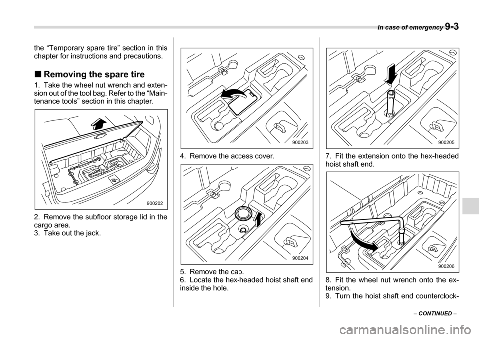 SUBARU TRIBECA 2007 1.G Owners Manual In case of emergency 9-3
– CONTINUED  –
the “Temporary spare tire” section in this 
chapter for instructions and precautions. �„
Removing the spare tire
1. Take the wheel nut wrench and exte