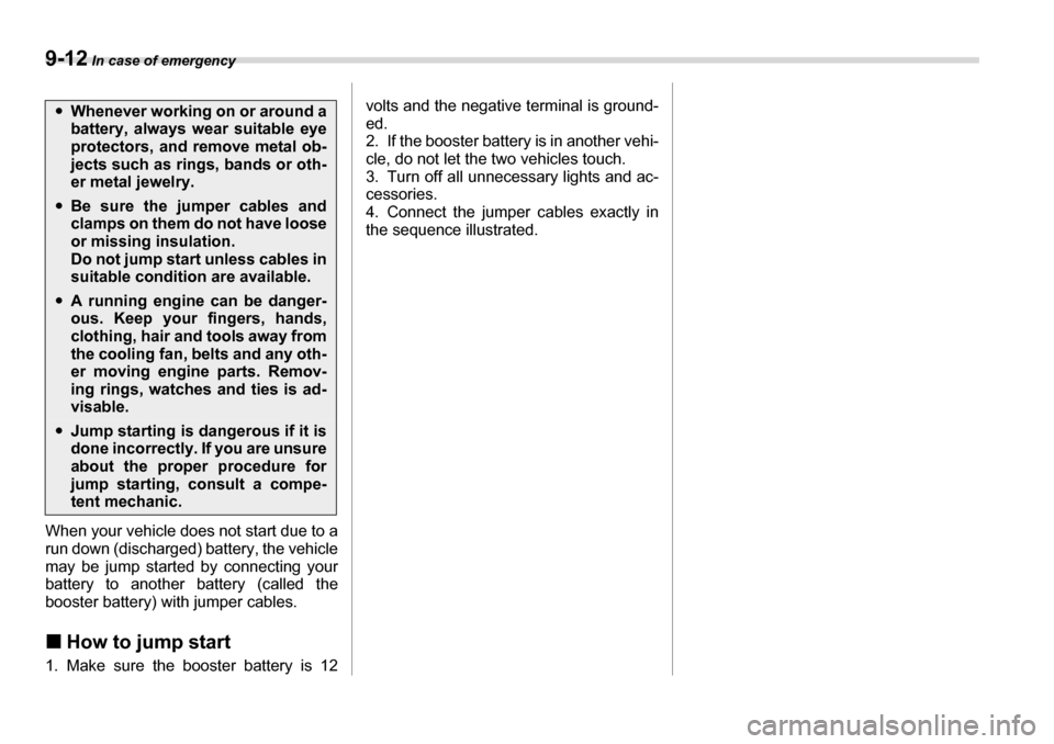 SUBARU TRIBECA 2007 1.G Owners Manual 9-12 In case of emergency
When your vehicle does not start due to a 
run down (discharged) battery, the vehicle 
may be jump started by connecting your 
battery to another battery (called the
booster 