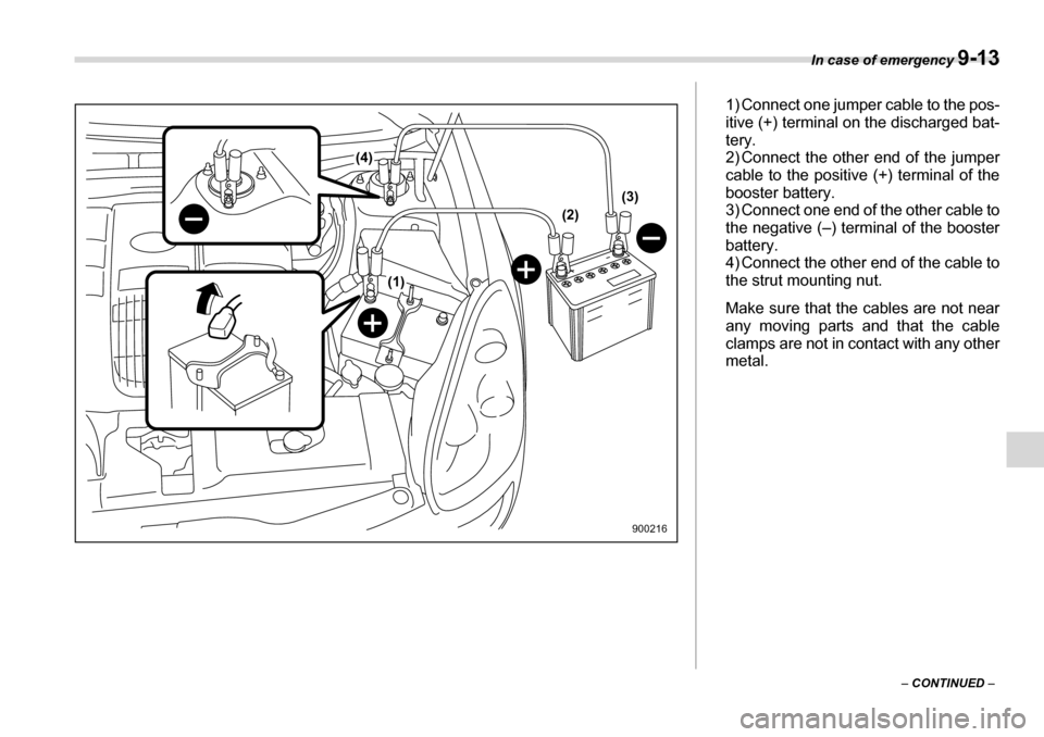 SUBARU TRIBECA 2007 1.G Owners Manual In case of emergency 9-13
– CONTINUED  –
(2)
(4)
(1) (3)
900216
1) Connect one jumper cable to the pos- 
itive (+) terminal on the discharged bat- 
tery.
2) Connect the other end of the jumper 
ca