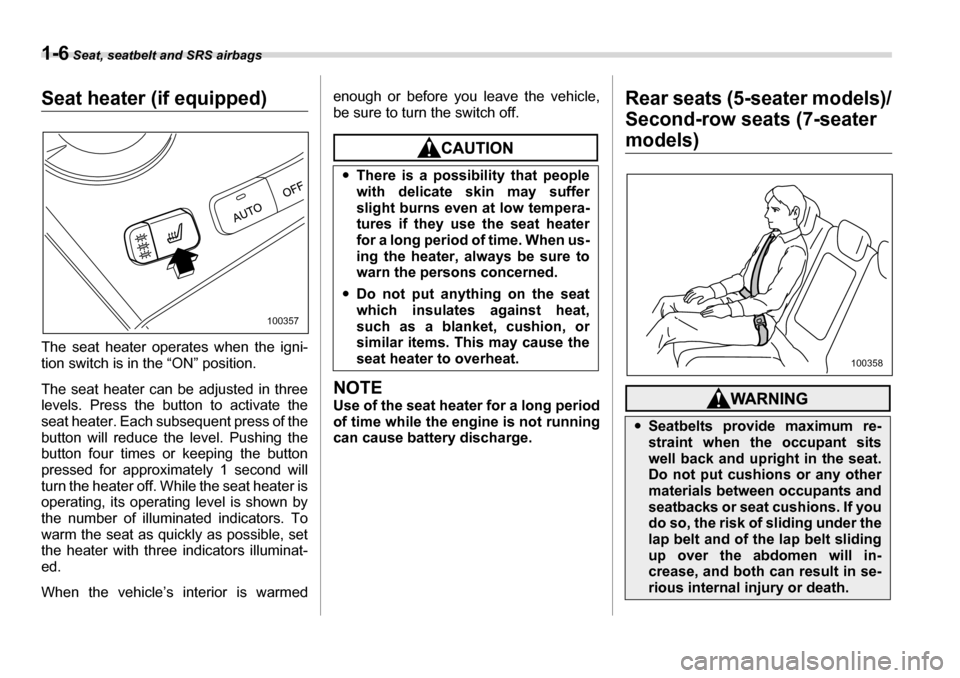 SUBARU TRIBECA 2007 1.G Owners Manual 1-6 Seat, seatbelt and SRS airbags
Seat heater (if equipped) 
The seat heater operates when the igni- 
tion switch is in the “ON” position. 
The seat heater can be adjusted in three 
levels. Press