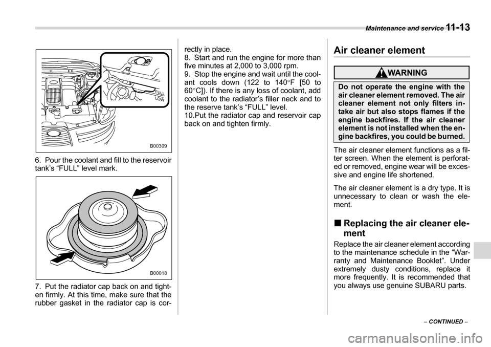 SUBARU TRIBECA 2007 1.G Owners Manual Maintenance and service 11 - 1 3
– CONTINUED  –
6. Pour the coolant and fill to the reservoir 
tank’s “FULL” level mark. 
7. Put the radiator cap back on and tight- 
en firmly. At this time,