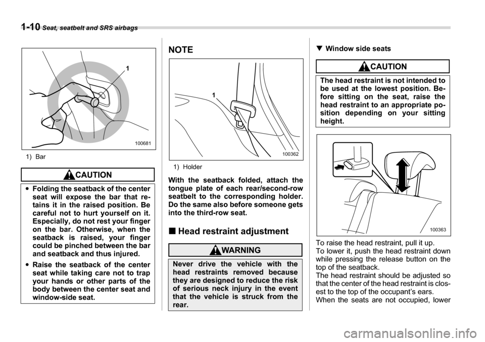 SUBARU TRIBECA 2007 1.G Owners Manual 1-10 Seat, seatbelt and SRS airbags
1) Bar
NOTE
1) Holder
With the seatback folded, attach the 
tongue plate of each rear/second-row 
seatbelt to the corresponding holder. 
Do the same also before som