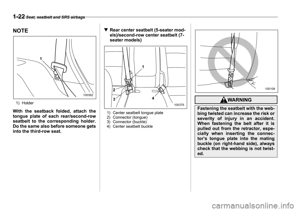 SUBARU TRIBECA 2007 1.G Owners Manual 1-22 Seat, seatbelt and SRS airbags
NOTE
1) Holder
With the seatback folded, attach the 
tongue plate of each rear/second-row 
seatbelt to the corresponding holder. 
Do the same also before someone ge