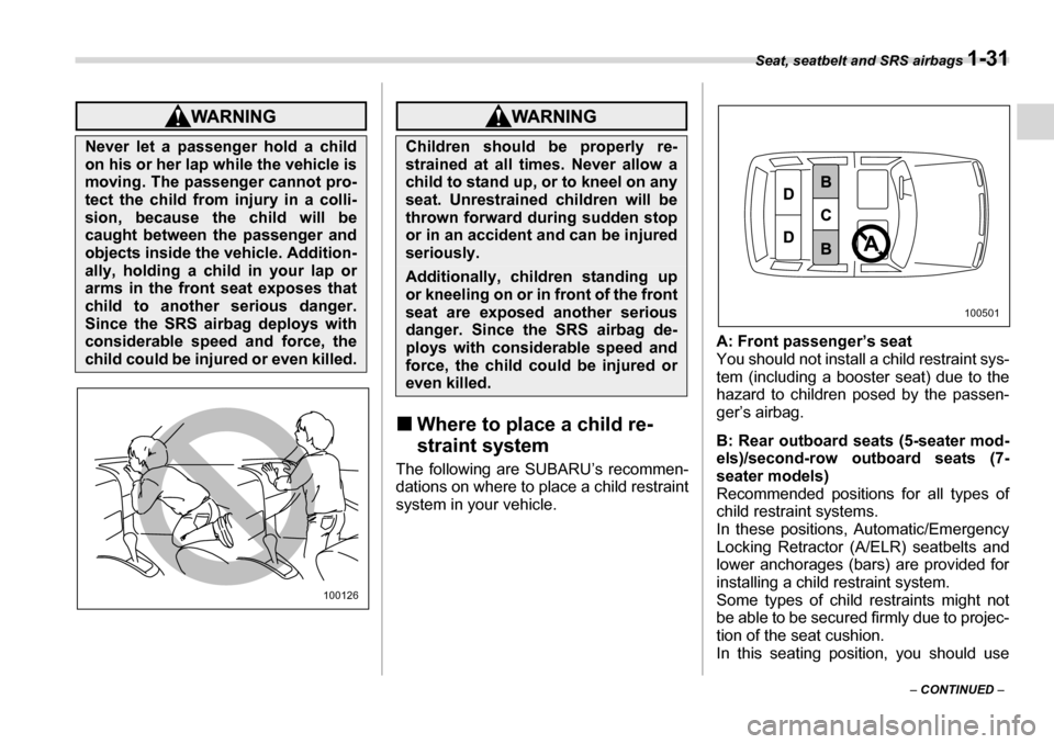 SUBARU TRIBECA 2007 1.G Owners Manual Seat, seatbelt and SRS airbags 1-31
– CONTINUED  –
�„Where to place a child re- 
straint system
The following are SUBARU’s recommen- 
dations on where to place a child restraint 
system in you