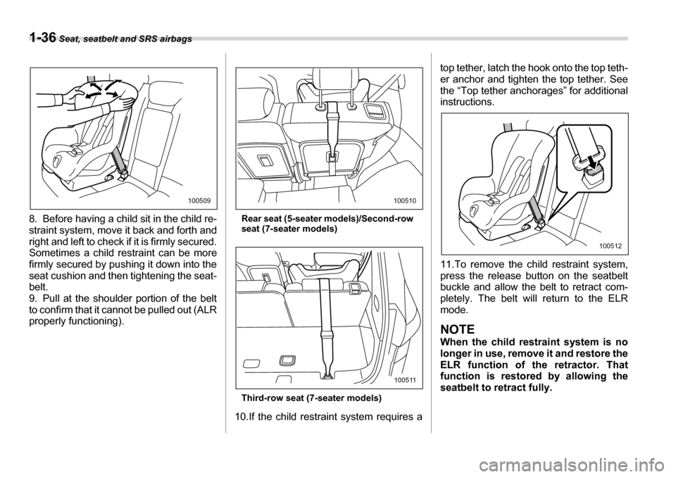 SUBARU TRIBECA 2007 1.G Owners Manual 1-36 Seat, seatbelt and SRS airbags
8. Before having a child sit in the child re- 
straint system, move it back and forth and
right and left to check if it is firmly secured.Sometimes a child restrain