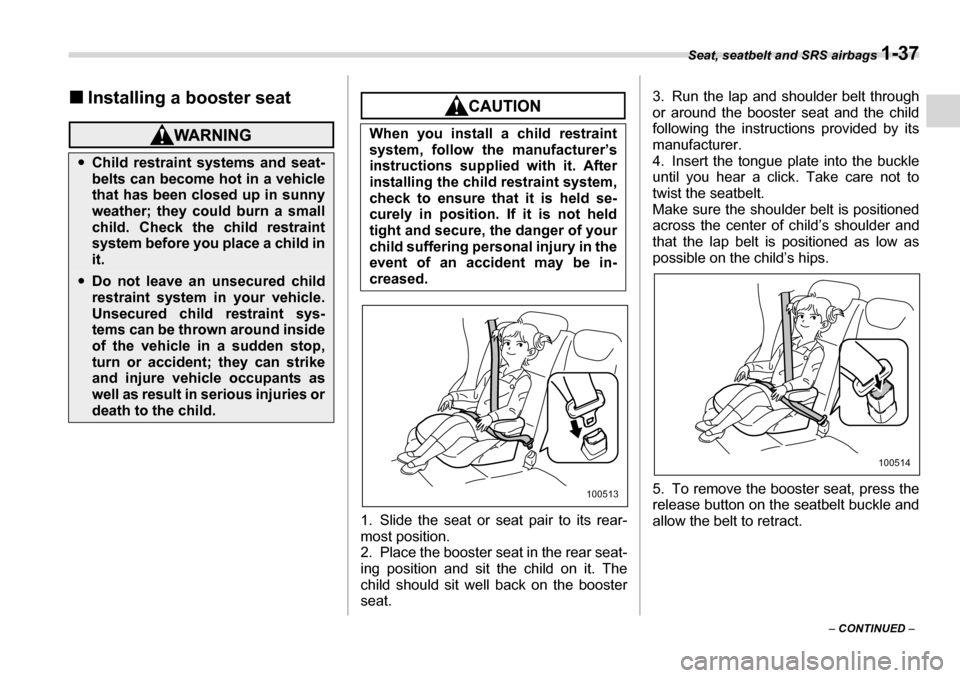 SUBARU TRIBECA 2007 1.G Owners Manual Seat, seatbelt and SRS airbags 1-37
– CONTINUED  –
�„
Installing a booster seat
1. Slide the seat or seat pair to its rear- 
most position. 
2. Place the booster seat in the rear seat- 
ing posi