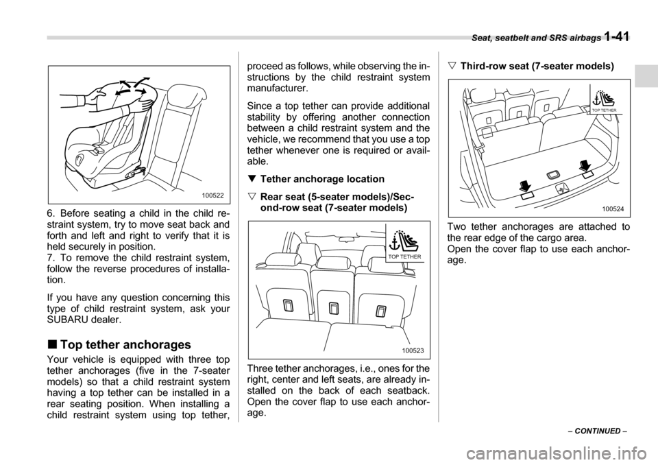 SUBARU TRIBECA 2007 1.G Owners Manual Seat, seatbelt and SRS airbags 1-41
– CONTINUED  –
6. Before seating a child in the child re- 
straint system, try to move seat back and
forth and left and right to verify that it is
held securely