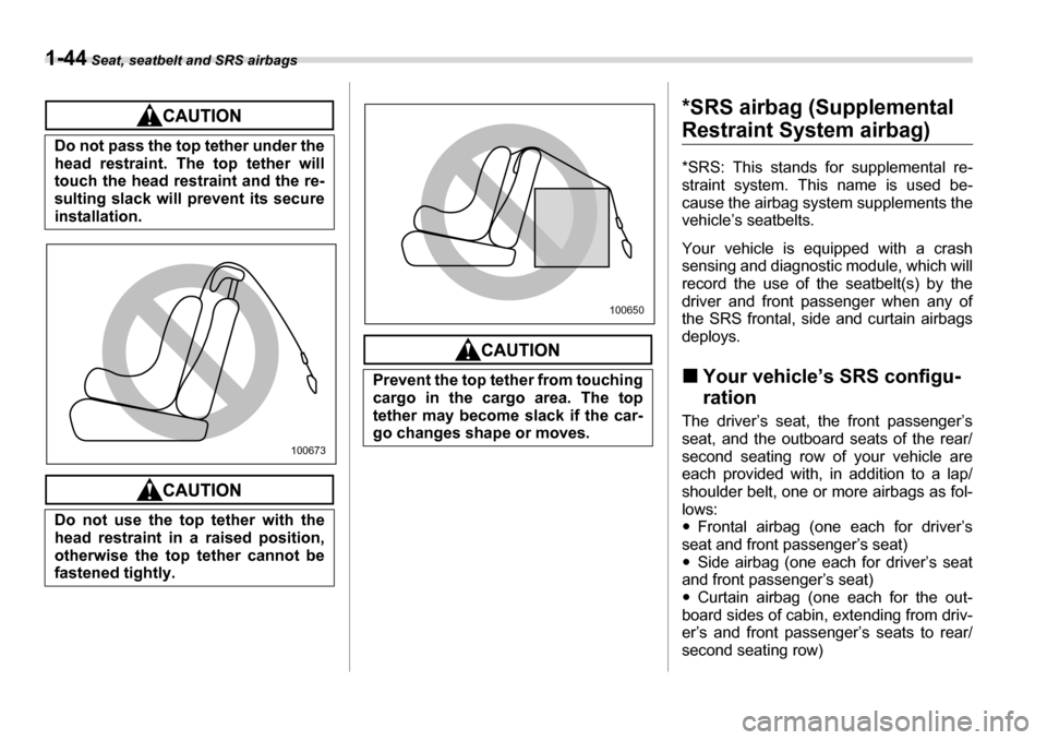 SUBARU TRIBECA 2007 1.G Owners Manual 1-44 Seat, seatbelt and SRS airbags
*SRS airbag (Supplemental 
Restraint System airbag) 
*SRS: This stands for supplemental re- 
straint system. This name is used be- 
cause the airbag system suppleme