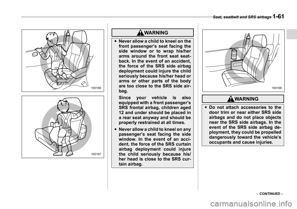 SUBARU TRIBECA 2007 1.G Owners Manual Seat, seatbelt and SRS airbags 1-61
– CONTINUED  –
100166
100167
�yNever allow a child to kneel on the 
front passenger’s seat facing the 
side window or to wrap his/her 
arms around the front s