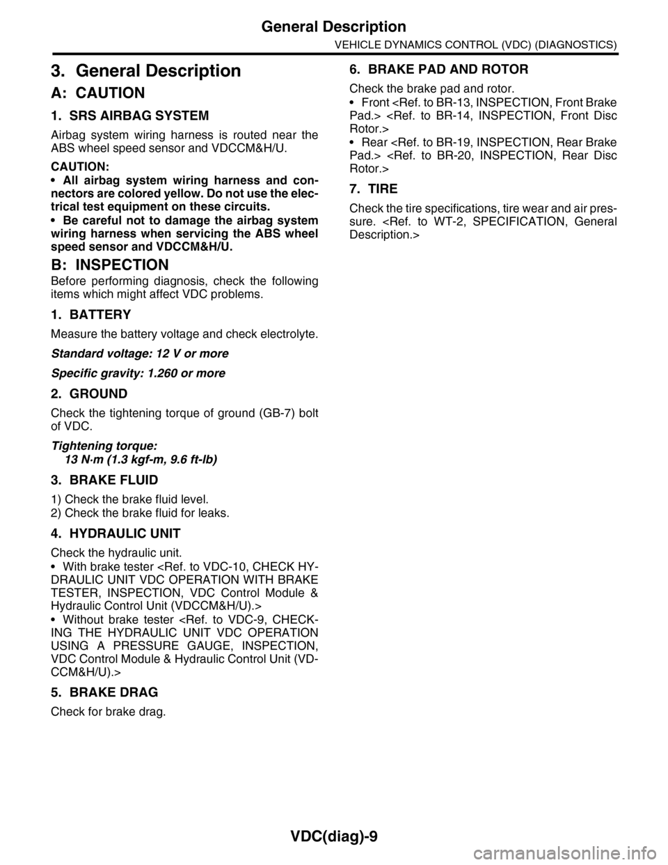 SUBARU TRIBECA 2009 1.G Service Workshop Manual VDC(diag)-9
General Description
VEHICLE DYNAMICS CONTROL (VDC) (DIAGNOSTICS)
3. General Description
A: CAUTION
1. SRS AIRBAG SYSTEM
Airbag  system  wiring  harness  is  routed  near  the
ABS wheel spe