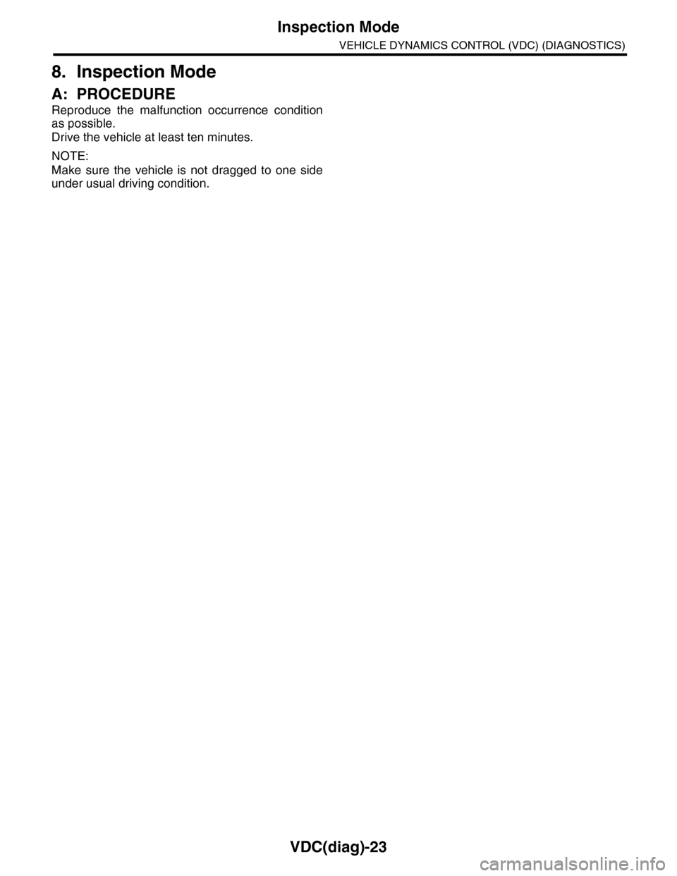 SUBARU TRIBECA 2009 1.G Service Workshop Manual VDC(diag)-23
Inspection Mode
VEHICLE DYNAMICS CONTROL (VDC) (DIAGNOSTICS)
8. Inspection Mode
A: PROCEDURE
Reproduce  the  malfunction  occurrence  condition
as possible.
Drive the vehicle at least ten