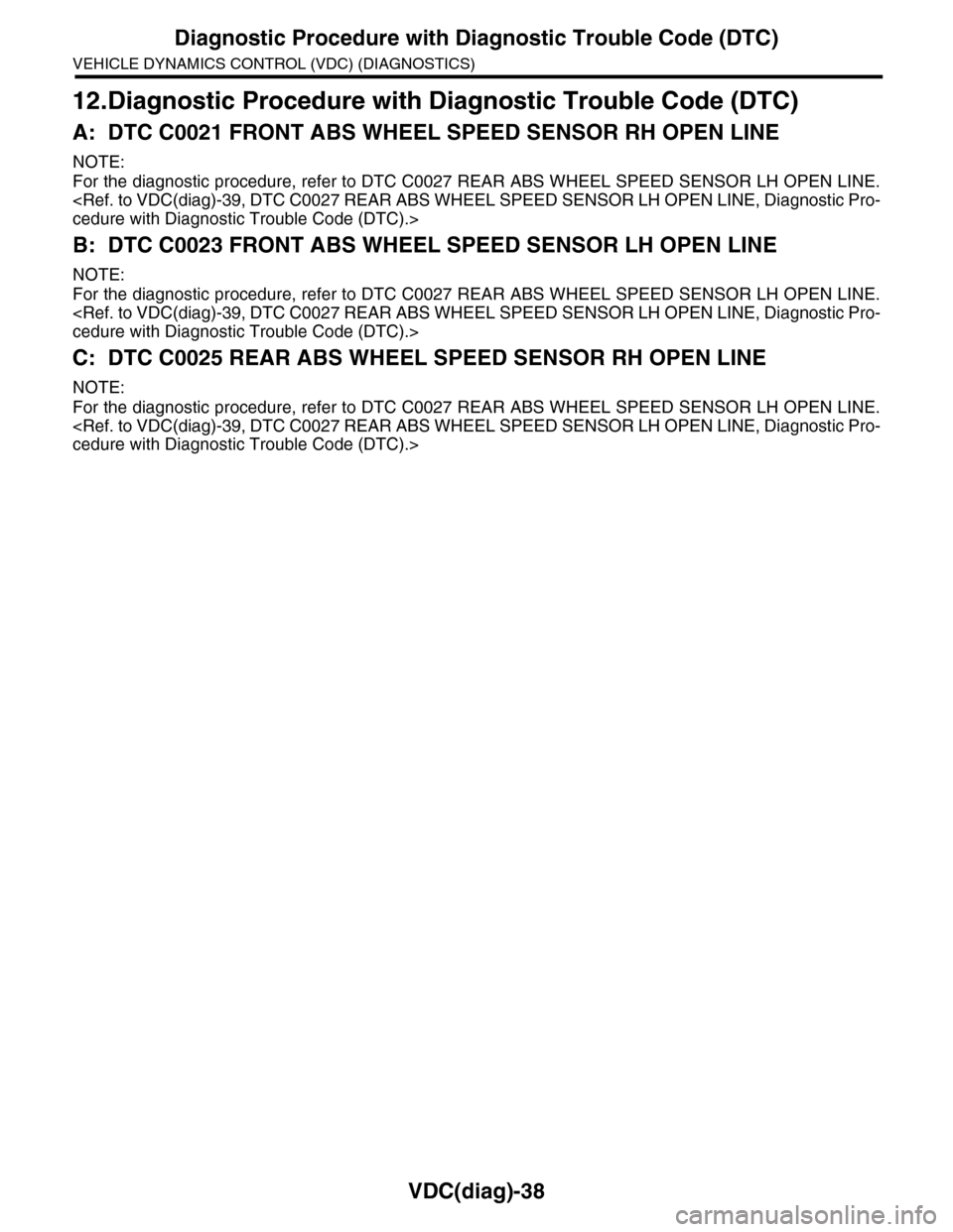 SUBARU TRIBECA 2009 1.G Service Workshop Manual VDC(diag)-38
Diagnostic Procedure with Diagnostic Trouble Code (DTC)
VEHICLE DYNAMICS CONTROL (VDC) (DIAGNOSTICS)
12.Diagnostic Procedure with Diagnostic Trouble Code (DTC)
A: DTC C0021 FRONT ABS WHEE