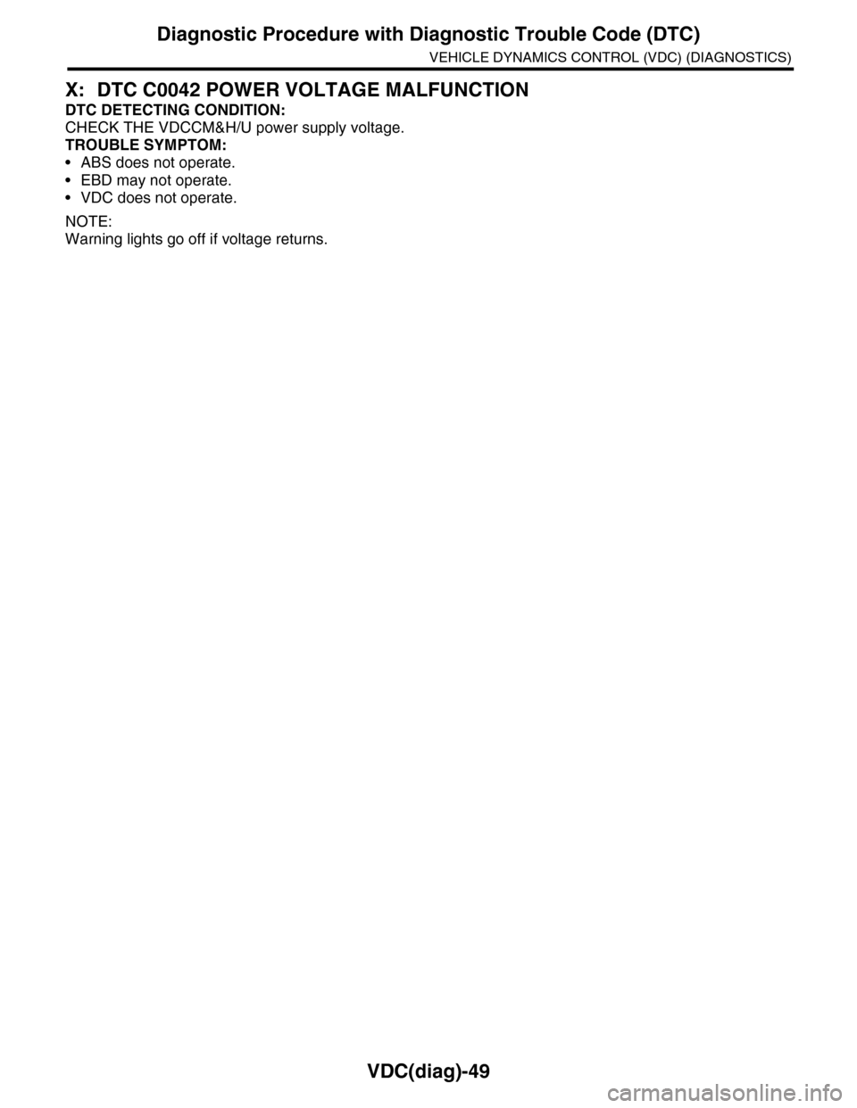 SUBARU TRIBECA 2009 1.G Service Workshop Manual VDC(diag)-49
Diagnostic Procedure with Diagnostic Trouble Code (DTC)
VEHICLE DYNAMICS CONTROL (VDC) (DIAGNOSTICS)
X: DTC C0042 POWER VOLTAGE MALFUNCTION
DTC DETECTING CONDITION:
CHECK THE VDCCM&H/U po
