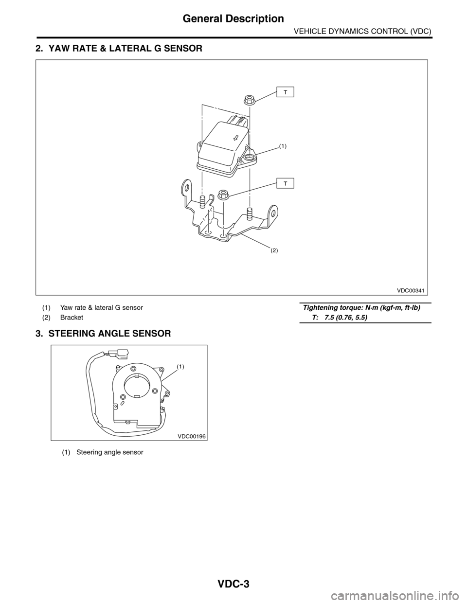 SUBARU TRIBECA 2009 1.G Service Workshop Manual VDC-3
General Description
VEHICLE DYNAMICS CONTROL (VDC)
2. YAW RATE & LATERAL G SENSOR
3. STEERING ANGLE SENSOR
(1) Yaw rate & lateral G sensor    Tightening torque: N·m (kgf-m, ft-lb)
(2) Bracket  