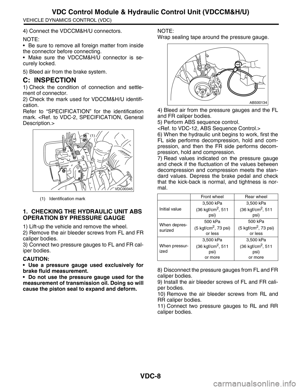 SUBARU TRIBECA 2009 1.G Service Workshop Manual VDC-8
VDC Control Module & Hydraulic Control Unit (VDCCM&H/U)
VEHICLE DYNAMICS CONTROL (VDC)
4) Connect the VDCCM&H/U connectors.
NOTE:
•Be sure to remove all foreign matter from inside
the connecto