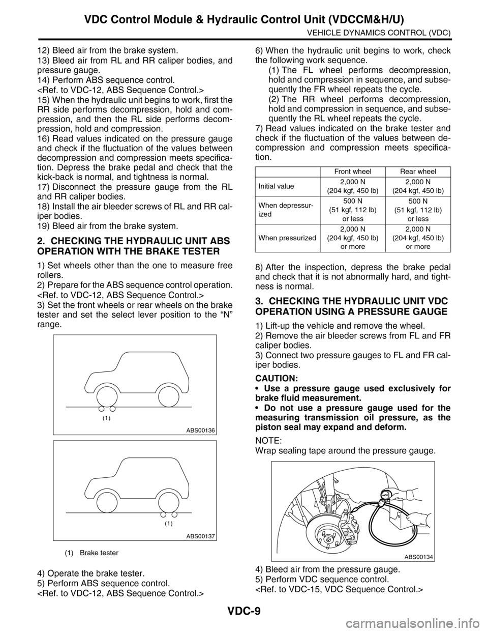 SUBARU TRIBECA 2009 1.G Service Workshop Manual VDC-9
VDC Control Module & Hydraulic Control Unit (VDCCM&H/U)
VEHICLE DYNAMICS CONTROL (VDC)
12) Bleed air from the brake system.
13) Bleed  air  from  RL  and  RR  caliper  bodies,  and
pressure gaug