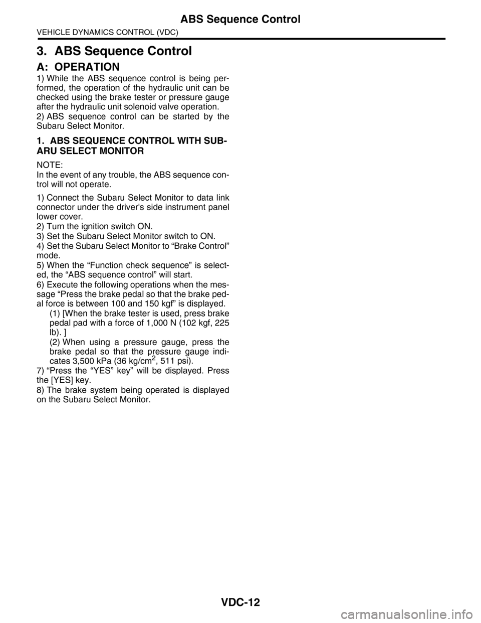 SUBARU TRIBECA 2009 1.G Service Workshop Manual VDC-12
ABS Sequence Control
VEHICLE DYNAMICS CONTROL (VDC)
3. ABS Sequence Control
A: OPERATION
1) While  the  ABS  sequence  control  is  being  per-
formed,  the  operation  of  the  hydraulic  unit