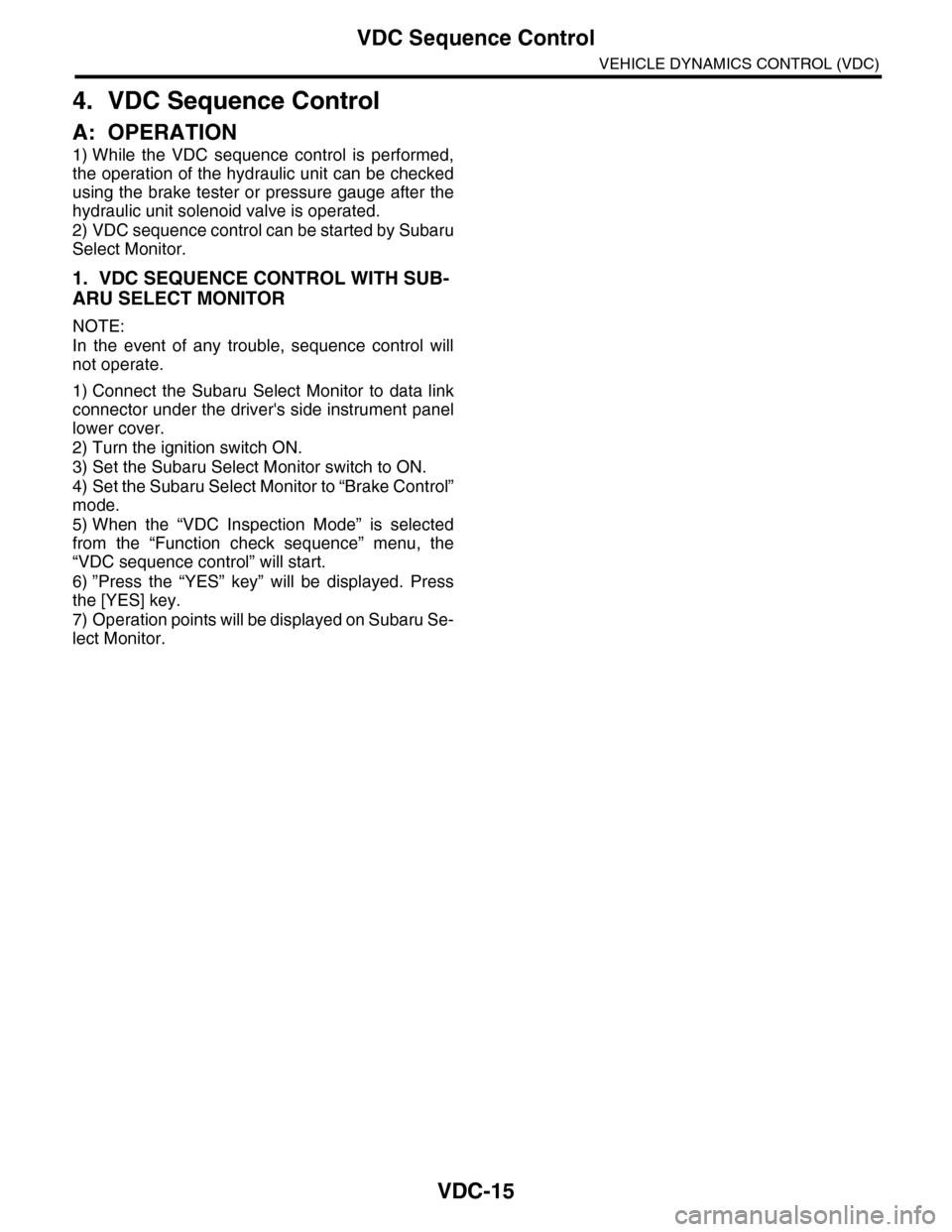 SUBARU TRIBECA 2009 1.G Service Workshop Manual VDC-15
VDC Sequence Control
VEHICLE DYNAMICS CONTROL (VDC)
4. VDC Sequence Control
A: OPERATION
1) While  the  VDC  sequence  control  is  performed,
the operation of the hydraulic unit can be checked