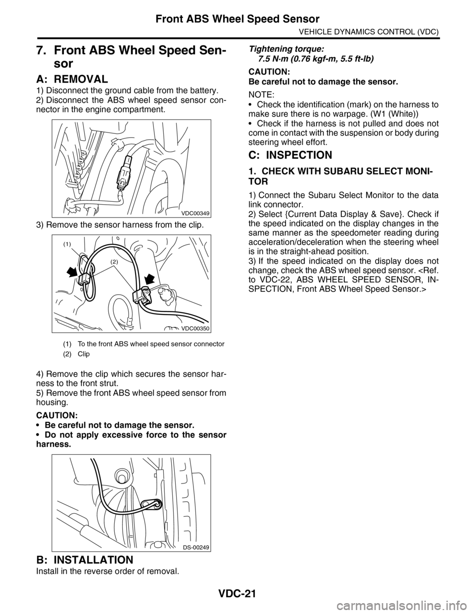 SUBARU TRIBECA 2009 1.G Service Workshop Manual VDC-21
Front ABS Wheel Speed Sensor
VEHICLE DYNAMICS CONTROL (VDC)
7. Front ABS Wheel Speed Sen-
sor
A: REMOVAL
1) Disconnect the ground cable from the battery.
2) Disconnect the ABS wheel speed SUBARU TRIBECA 2009 1.G Service Workshop Manual VDC-21
Front ABS Wheel Speed Sensor
VEHICLE DYNAMICS CONTROL (VDC)
7. Front ABS Wheel Speed Sen-
sor
A: REMOVAL
1) Disconnect the ground cable from the battery.
2) Disconnect the ABS wheel speed