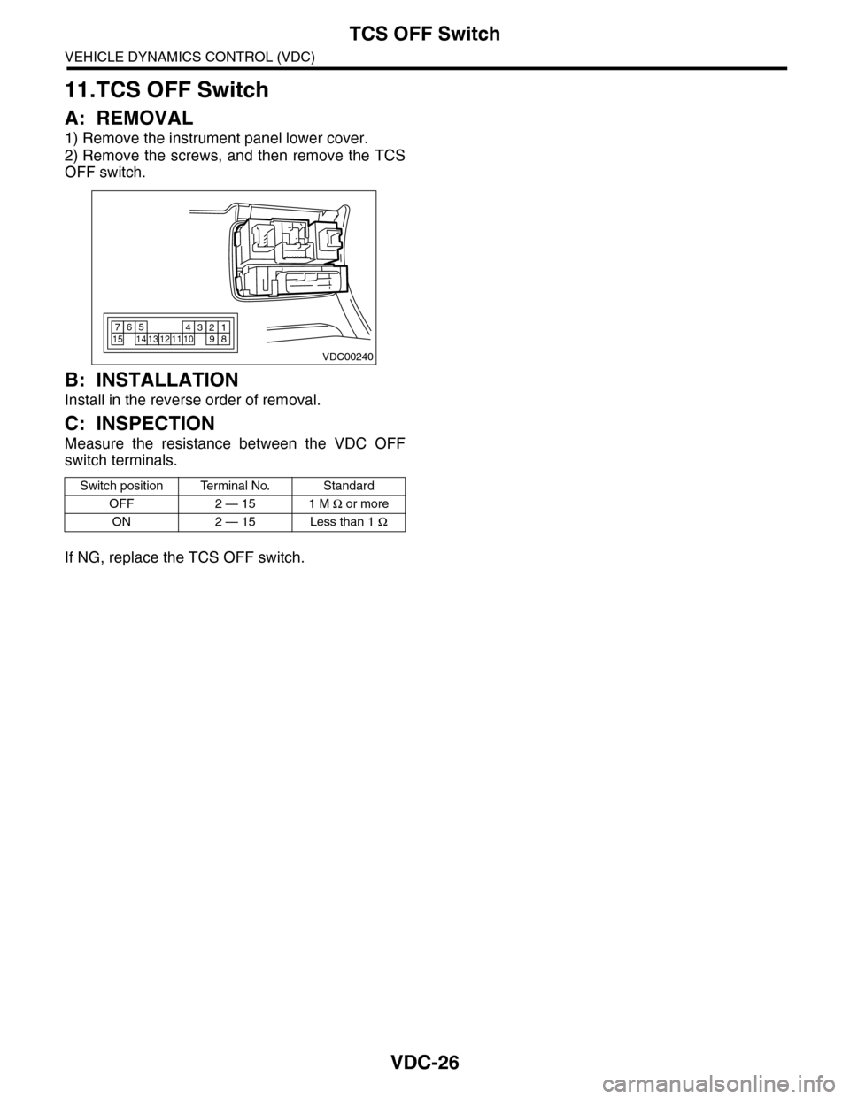 SUBARU TRIBECA 2009 1.G Service Workshop Manual VDC-26
TCS OFF Switch
VEHICLE DYNAMICS CONTROL (VDC)
11.TCS OFF Switch
A: REMOVAL
1) Remove the instrument panel lower cover.
2) Remove the screws, and then  remove the  TCS
OFF switch.
B: INSTALLATIO