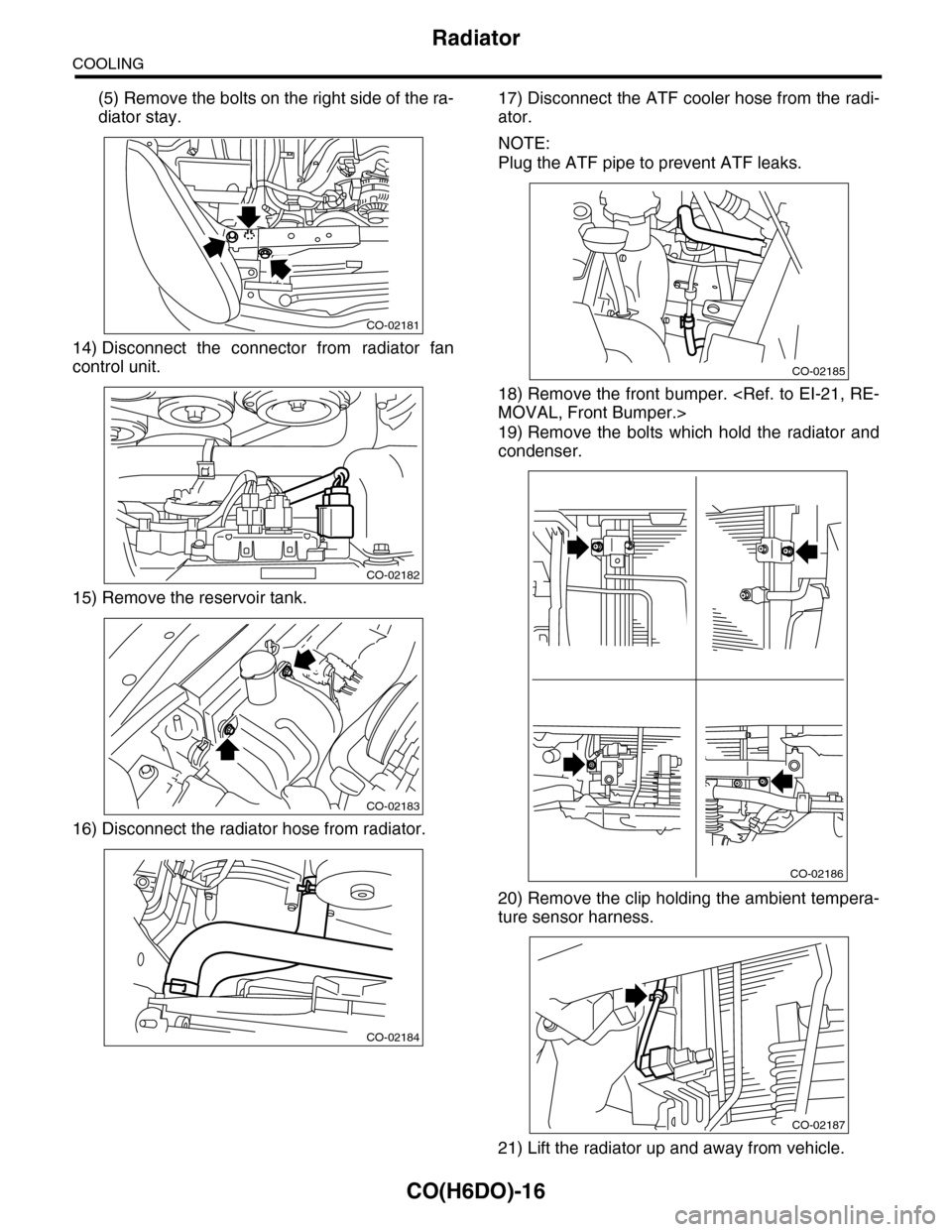 SUBARU TRIBECA 2009 1.G Service Workshop Manual CO(H6DO)-16
Radiator
COOLING
(5) Remove the bolts on the right side of the ra-
diator stay.
14) Disconnect  the  connector  from  radiator  fan
control unit.
15) Remove the reservoir tank. 
16) Discon