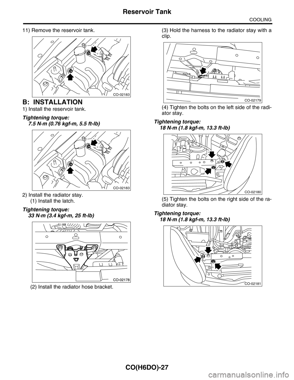 SUBARU TRIBECA 2009 1.G Service Workshop Manual CO(H6DO)-27
Reservoir Tank
COOLING
11) Remove the reservoir tank.
B: INSTALLATION
1) Install the reservoir tank.
Tightening torque:
7.5 N·m (0.76 kgf-m, 5.5 ft-lb)
2) Install the radiator stay.
(1) I