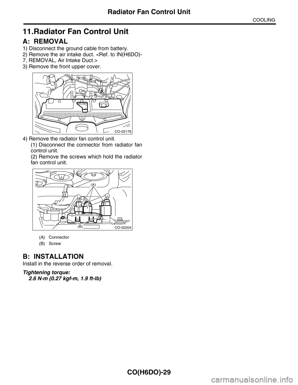 SUBARU TRIBECA 2009 1.G Service Workshop Manual CO(H6DO)-29
Radiator Fan Control Unit
COOLING
11.Radiator Fan Control Unit
A: REMOVAL
1) Disconnect the ground cable from battery.
2) Remove the air intake duct. <Ref. to IN(H6DO)-
7, REMOVAL, Air Int
