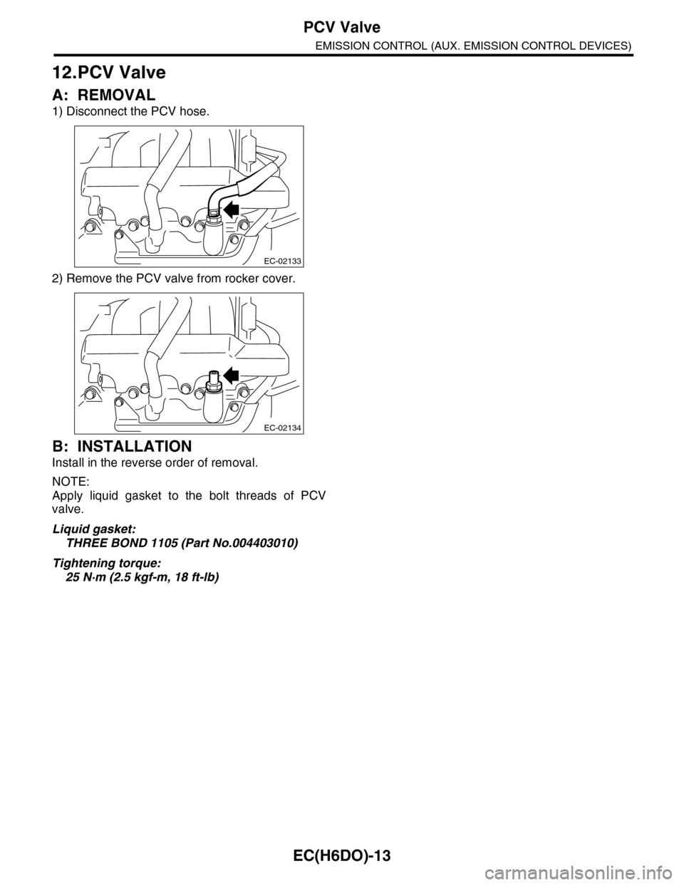 SUBARU TRIBECA 2009 1.G Service Workshop Manual EC(H6DO)-13
PCV Valve
EMISSION CONTROL (AUX. EMISSION CONTROL DEVICES)
12.PCV Valve
A: REMOVAL
1) Disconnect the PCV hose.
2) Remove the PCV valve from rocker cover.
B: INSTALLATION
Install in the rev